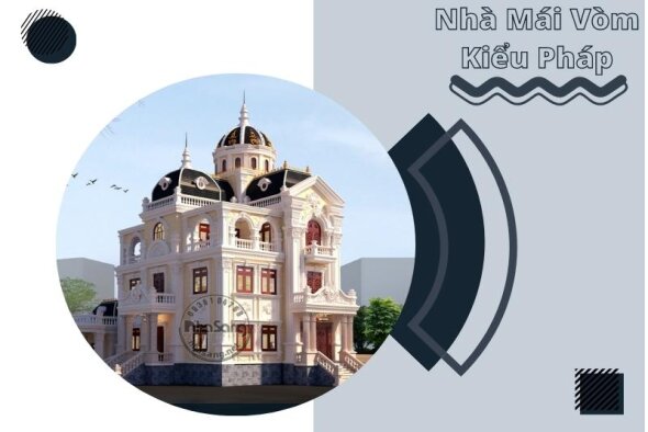 Mãn nhãn 35 mẫu nhà mái vòm kiểu Pháp siêu đẳng ai cũng ao ước